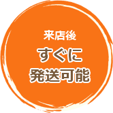 来店後すぐに発送可能